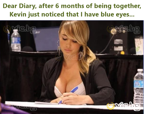 Dear Diary, after 6 months of being together, Kevin just noticed that I have blue eyes...