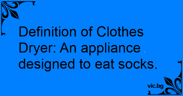 Definition Of Clothes Dryer An Appliance Designed To Eat Socks 