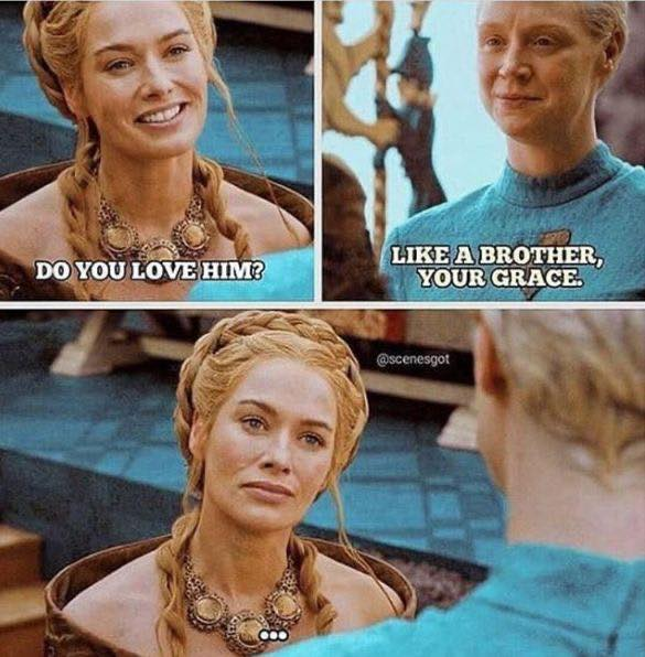 Do you love him? Like a brother,	your grace.