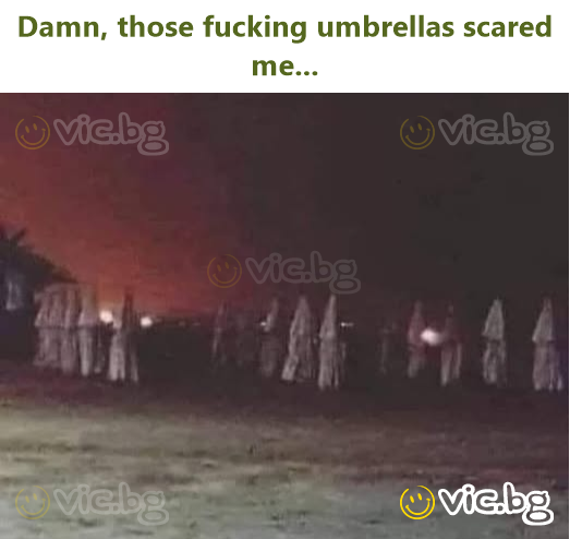 Dамn, those fucking umbrellas scared me...