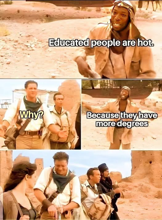 Educated people are hot. Why?	 Because they have more degrees