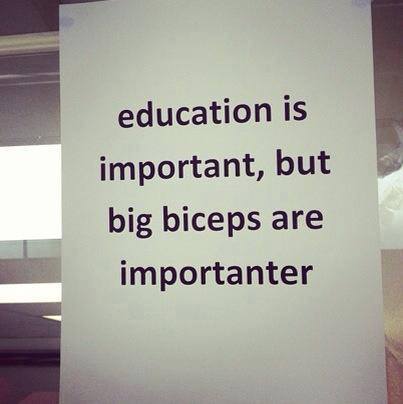 Education is importan but big biceps are importanter