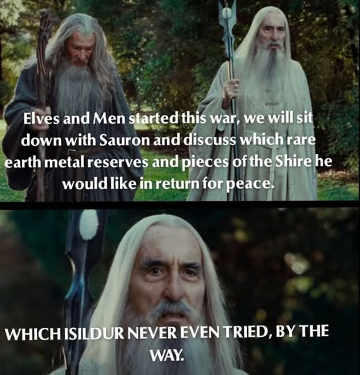 Elves and Men started this war, we will sit down with Sauron and discuss which rare earth metal reserves and pieces of the Shire he would like in return for peace. Which isildur never even tried, by...