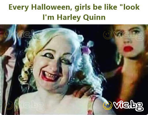 Every Halloween, girls be like "look I'm Harley Quinn
