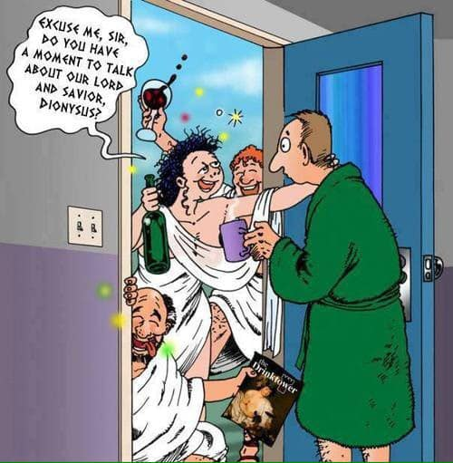 Excuse me, sir, do you have a moment to talk abolit our lord and savior, dionysuis?