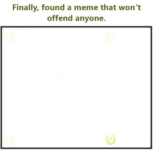 Finally, found a meme that won’t offend anyone.