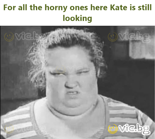 For all the horny ones here Kate is still looking
