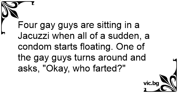 Four Gay Guys Are Sitting In A Jacuzzi When All Of A Sudden A Condom