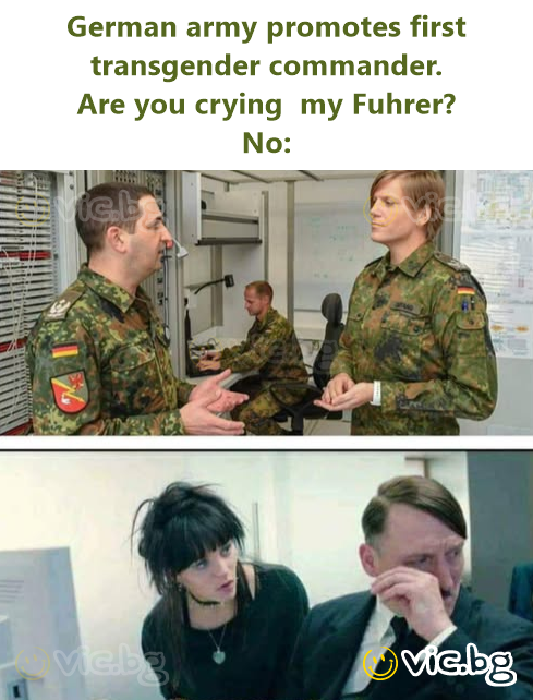 German army promotes first transgender commander. Are you crying  my Fuhrer? No: