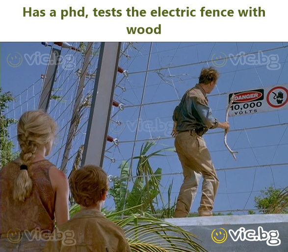 Has a phd, tests the electric fence with wood