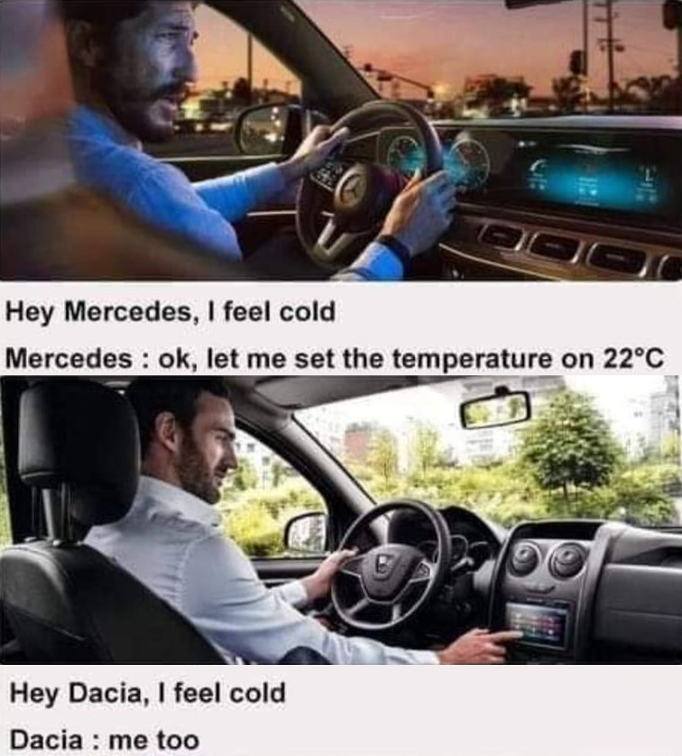 Hey Mercedes, I feel cold. Mercedes : ok, let me set the temperature on 22°C. Hey Dacia, I feel cold Dacia: me too