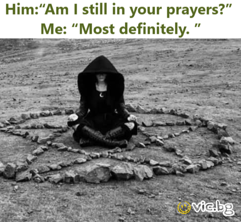 Him:“Am I still in your prayers?”  Me: “Most definitely. ”