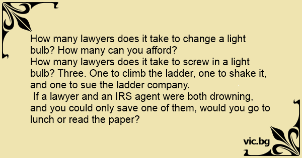 How many lawyers does it take to change a light bulb? How many can you