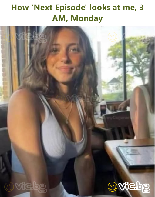 How 'Next Episode' looks at me, 3 AM, Monday