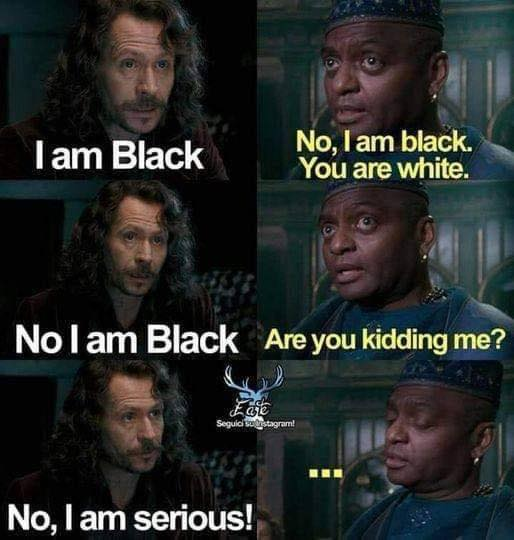 I am Black.  No, I am black. You are white. No, i am Black. Are you kidding me? No, I am serious