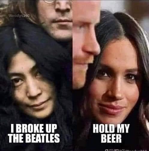 I broke Beatles (Yoko Ono) Hold my вееr (Royal family and Meghan Markle)