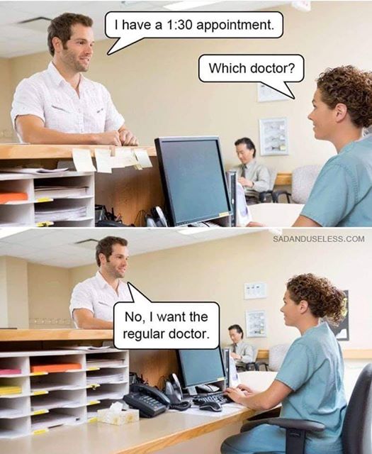 I have a 1:30 appointment. Which doctor? No, I want the regular doctor