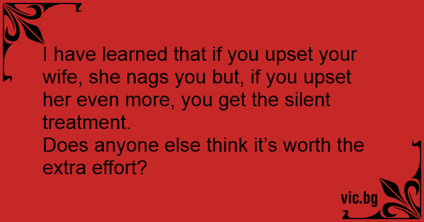 I Have Learned That If You Upset Your Wife She Nags You But If You Upset Her Even More You 8068