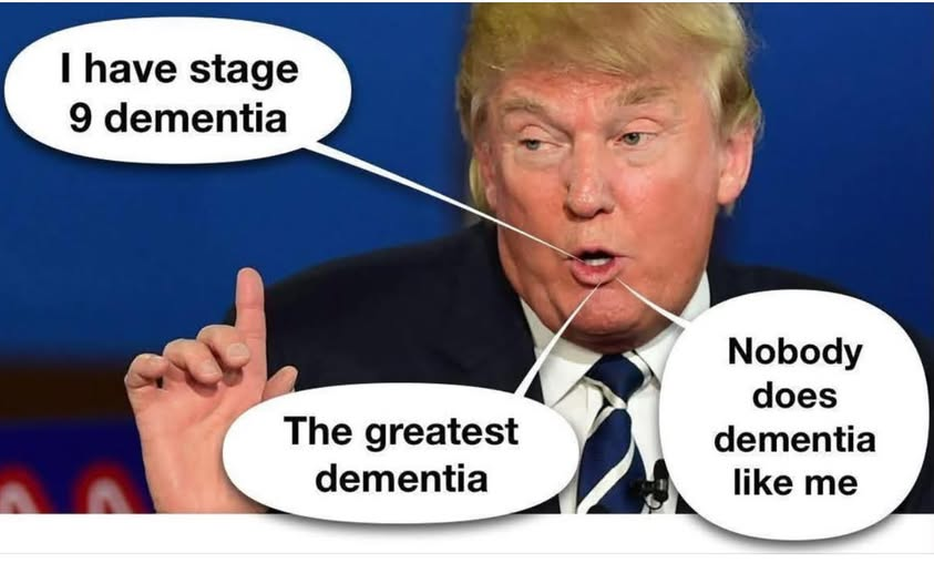 I have stage 9 dementia,  The greatest dementia.  Nobody does  dementia like me