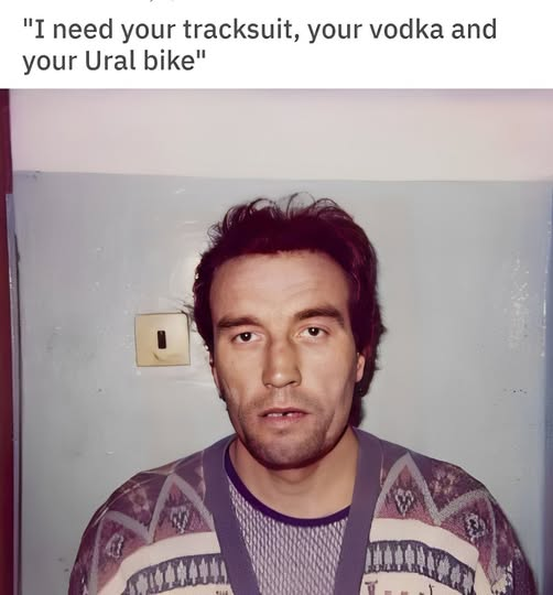 "I need your tracksuit, your vоdка and your Ural bike"
