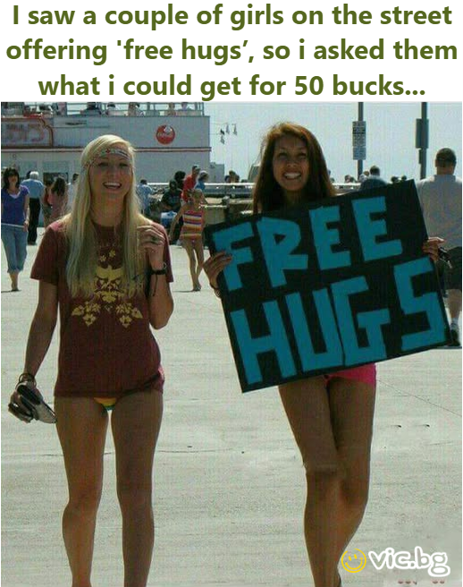 I saw a couple of girls on the street offering 'free hugs’, so i asked them what i could get for 50 bucks...