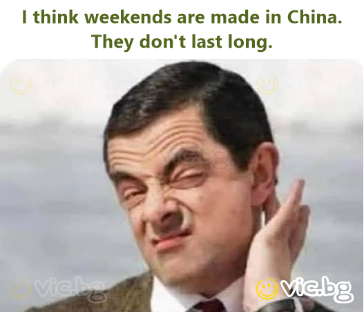 I think weekends are made in China.  They don't last long.