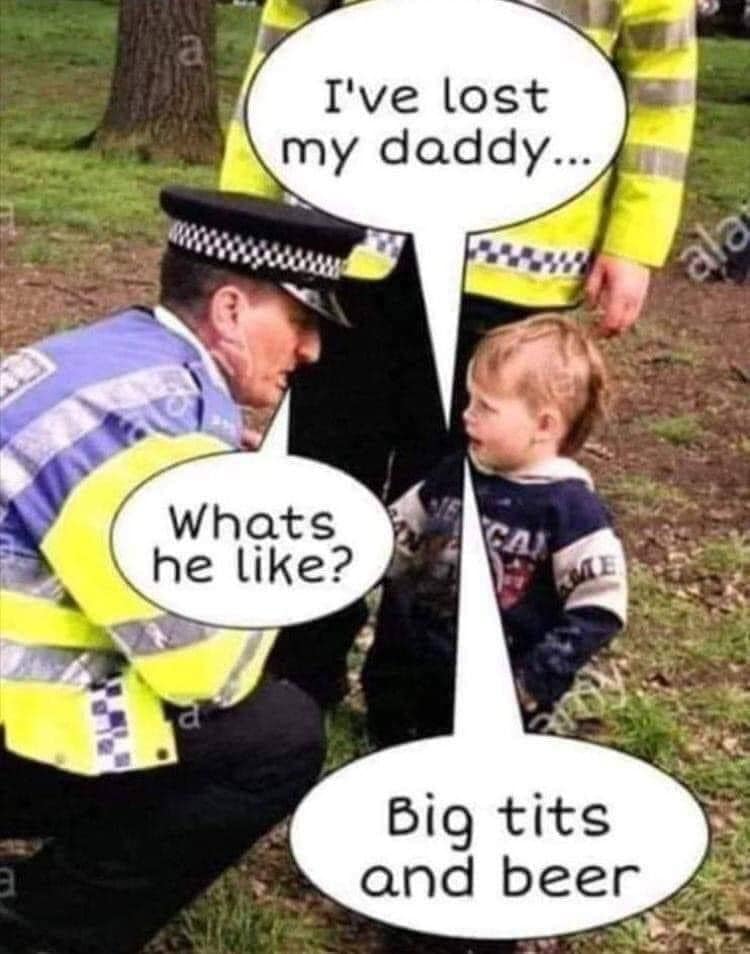 I've lost my dady Whats he like? Big tits and beer