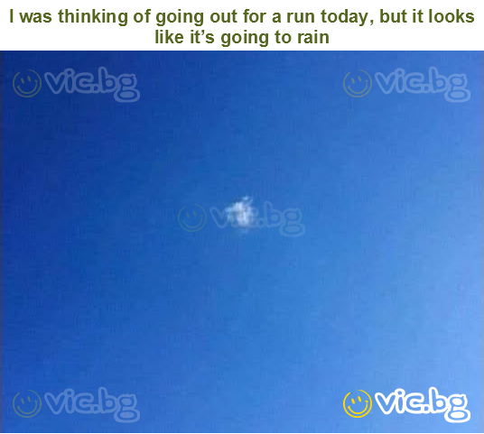 I was thinking of going out for a run today, but it looks like it’s going to rain