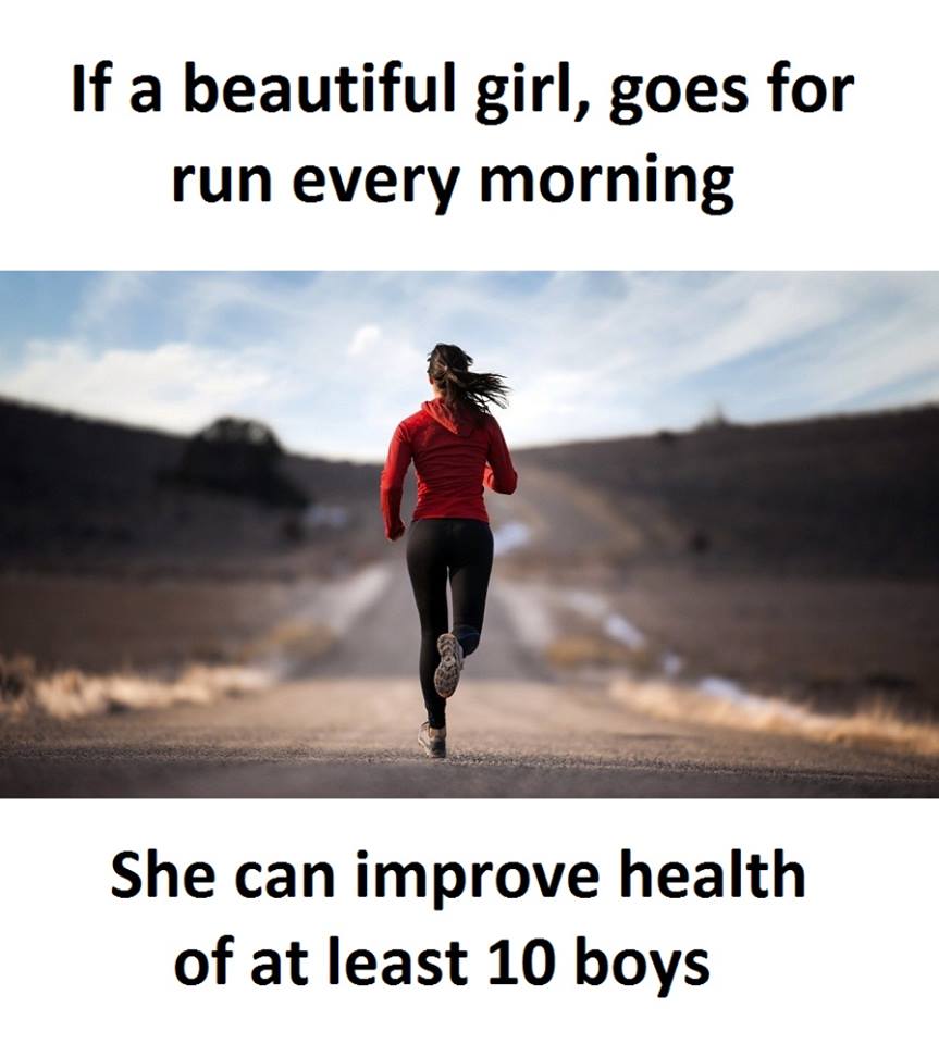 If a beautiful girl, goes for run every morning, she can improve health of a least 10 boys 