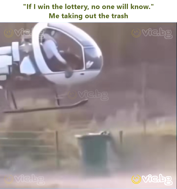 "If I win the lottery, no one will know." Me taking out the trash