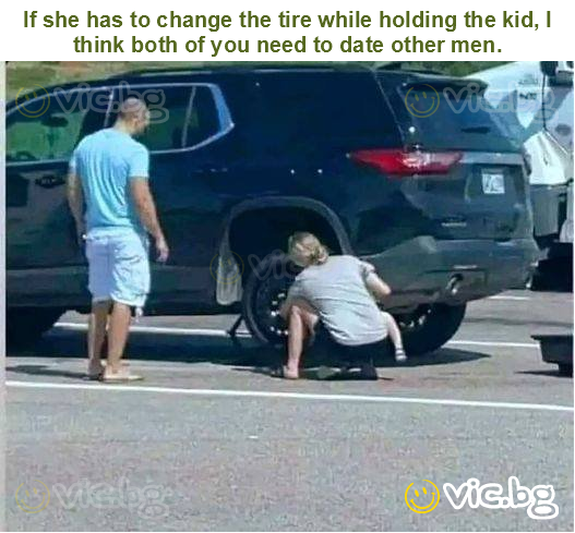 If she has to change the tire while holding the kid, I think both of you need to date other men.