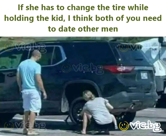 If she has to change the tire while holding the kid, I think both of you need to date other men