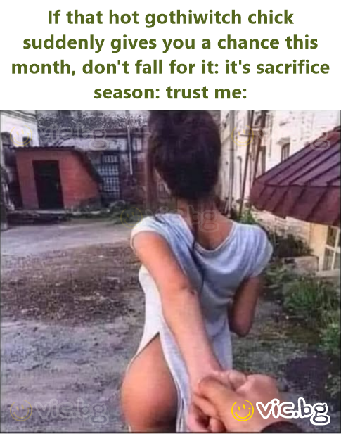 If that hot gothiwitch chick suddenly gives you a chance this month, don't fall for it: it's sасrifiсе season: trust me: