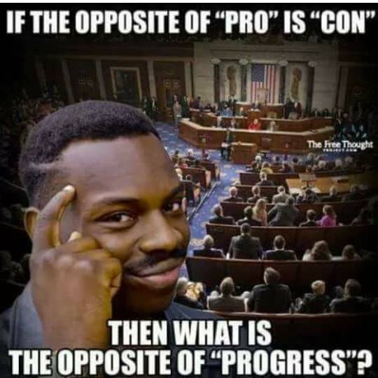 if the opposite of "Pro" is "Con", then what is the opposite of "Progress"? 