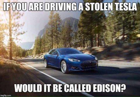 If you are driving a stolen tesla, would it be called edison? 