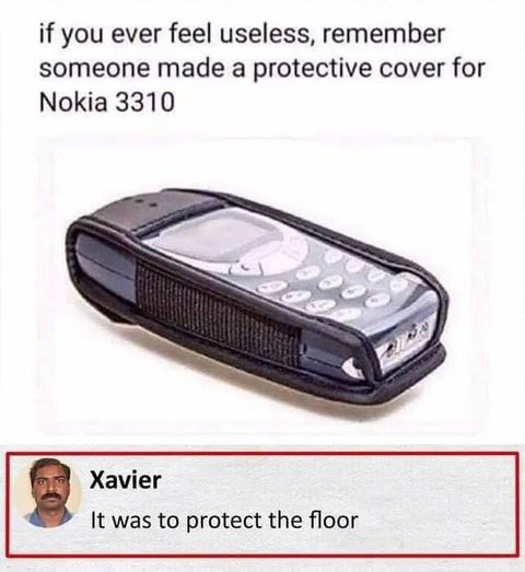 If you ever feel useless, remember someone made a protective cover for Nokia 3310 It was to protect the floor