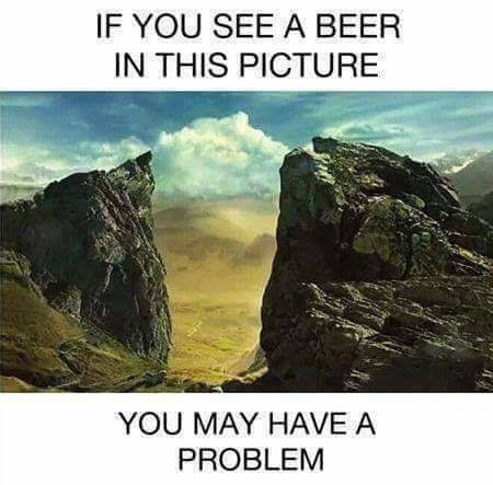 If  you see a beer in this picture You may have a problem
