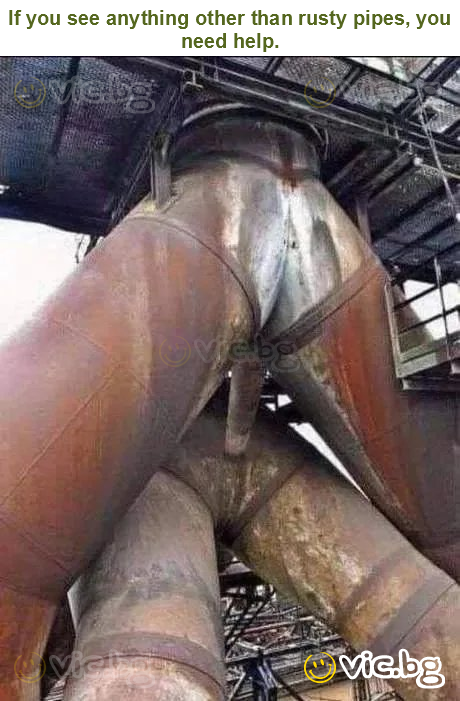 If you see anything other than rusty pipes, you need help.
