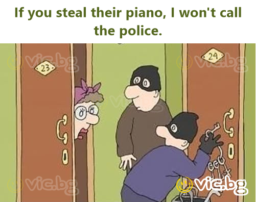 If you steal their piano, I won't call the police.