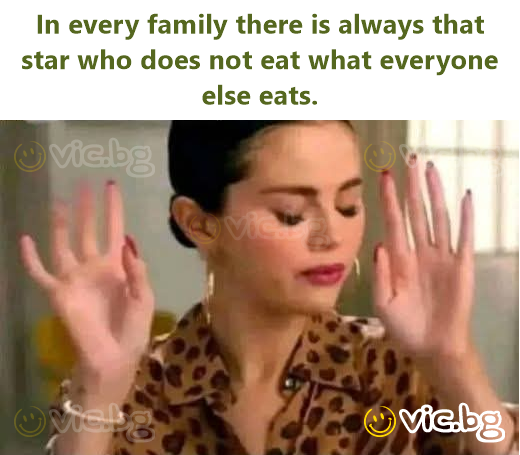 In every family there is always that star who does not eat what everyone else eats.