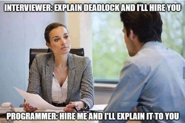 Interviewer: Explain deadlock and I'll hire you Programmer: Hire me and I'll explain it to you