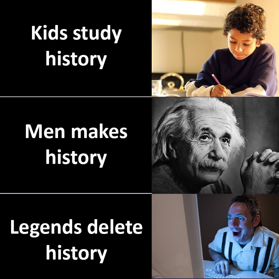 Kids study history, man makes history, legends delete history 