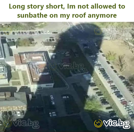 Long story short, Im not allowed to sunbathe on my roof anymore