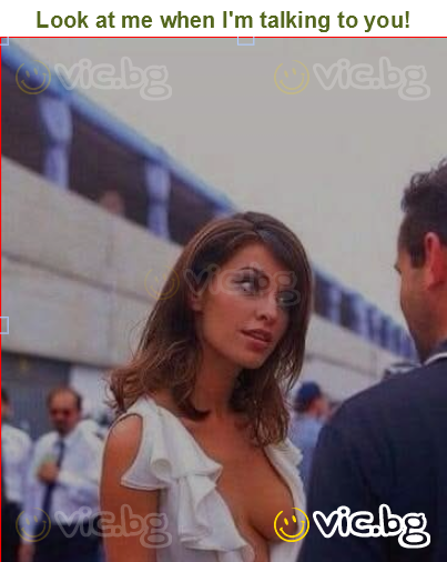 Look at me when I'm talking to you!