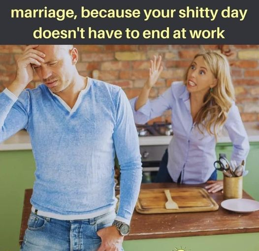 Marriage, because your shitty day doesn't have to end at work
