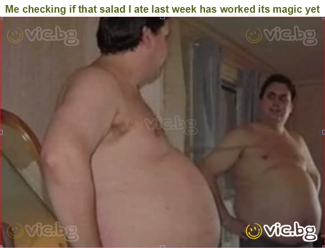 Me checking if that salad I ate last week has worked its magic yet