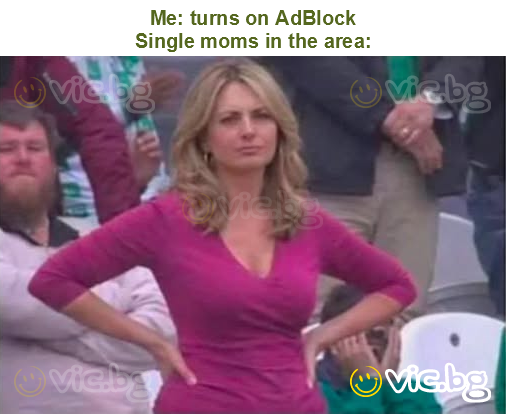 Me: turns on AdBlock
Single moms in the area: