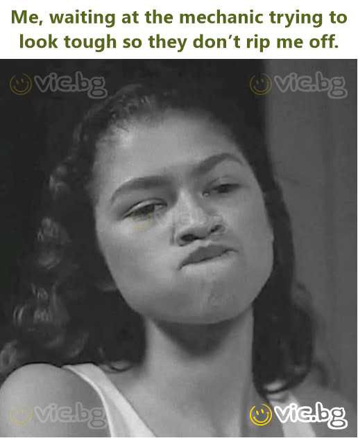 Me, waiting at the mechanic trying to look tough so they don’t rip me off.