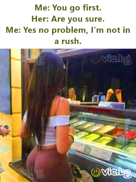 Me: You go first. Her: Are you sure. Me: Yes no problem, I'm not in a rush.
