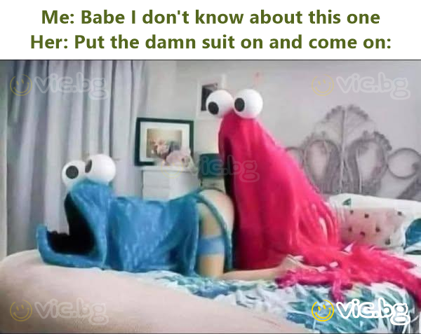 Me: Ваве I don't know about this one  Her: Put the damn suit on and come on: